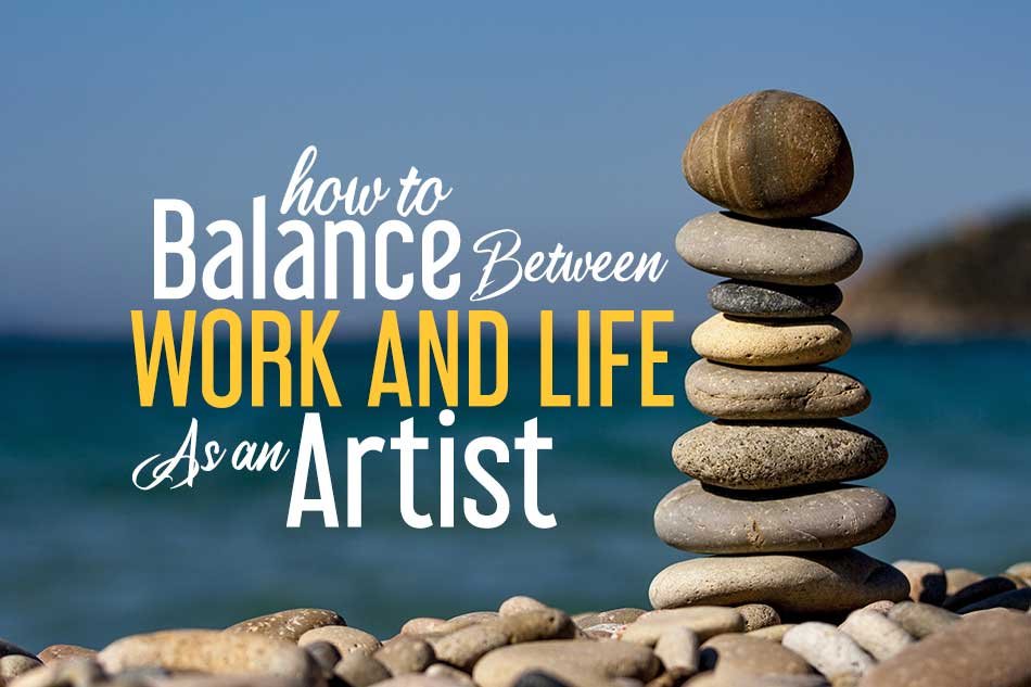 How To Balance Between Work And Life As An Artist?